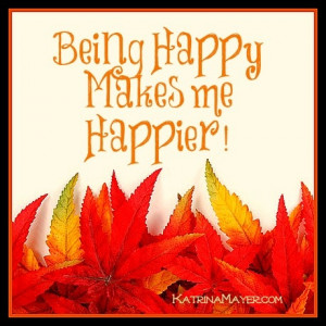 Being happy makes me happier!- I put this here because my sister once ...