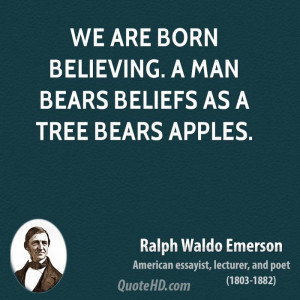 We are born believing. A man bears beliefs as a tree bears apples.
