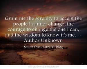 ... change the one I can, and the wisdom to know it's me. --Author Unknown