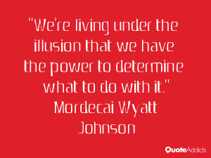 We're living under the illusion that we have the power to determine ...