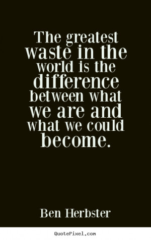 The greatest waste in the world is the difference between what we are ...