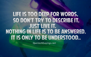 Life is too deep for words, so don't try to describe it, just live it ...