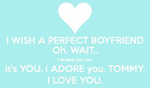 ... , WAIT.. I already got one. it's YOU. i ADORE you, TOMMY. I LOVE YOU
