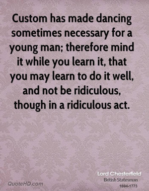 Custom has made dancing sometimes necessary for a young man; therefore ...