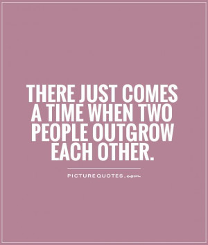 ... just comes a time when two people outgrow each other Picture Quote #1