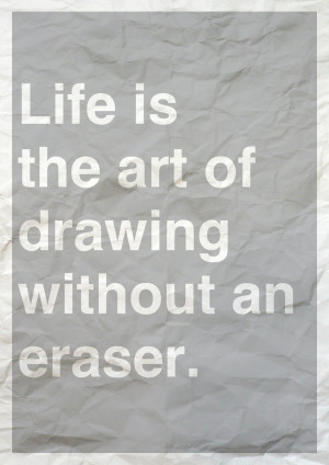 Life Is The Art of Drawing Without an Eraser ~ Art Quote