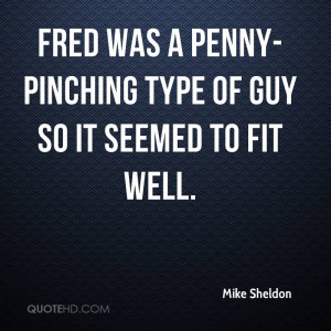 Fred was a penny-pinching type of guy so it seemed to fit well.