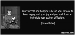 Your success and happiness lies in you. Resolve to keep happy, and ...