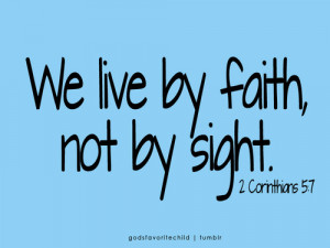 We Live By Faith, Not By Sight .