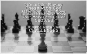 Chess with God. After Your every Move He makes the Next move. Your ...