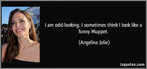 ... sometimes think I look like a funny Muppet. - Angelina Jolie