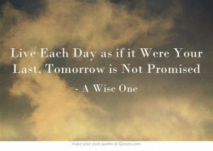 Live Each Day as if it Were Your Last, Tomorrow is Not Promised