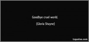 Goodbye cruel world. - Gloria Shayne