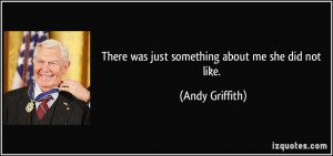 There was just something about me she did not like. - Andy Griffith
