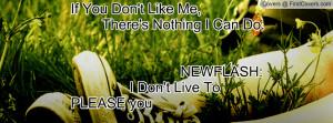 ... Me, There's Nothing I Can Do. NEWFLASH: I Don't Live To PLEASE you