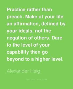 Practice rather than preach. Make of your life an affirmation, defined ...