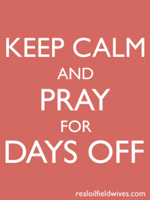 keep calm and pray for days off - oh, the woes of an oilfield wife # ...