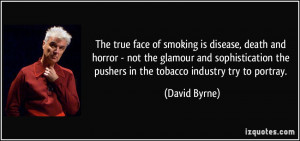 ... the pushers in the tobacco industry try to portray. - David Byrne