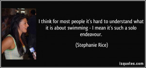 ... about swimming - I mean it's such a solo endeavour. - Stephanie Rice