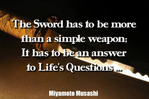 The sword has to be more than a simple weapon; It has to be an answer ...