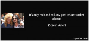 ... only rock and roll, my god! It's not rocket science. - Steven Adler