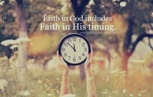 Faith in God includes Faith in His timing.