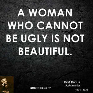 woman who cannot be ugly is not beautiful.