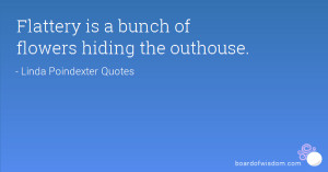 Flattery is a bunch of flowers hiding the outhouse.