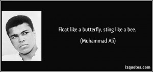 Float like a butterfly, sting like a bee. - Muhammad Ali
