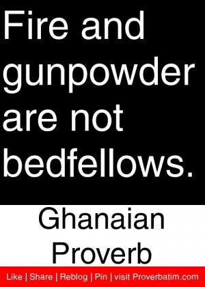 ... and gunpowder are not bedfellows. - Ghanaian Proverb #proverbs #quotes