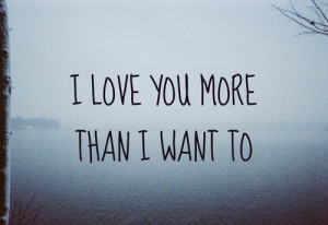 love you more than i want to