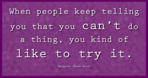 ... can't do a thing, you kind of like to try it. -Margaret Chase Smith