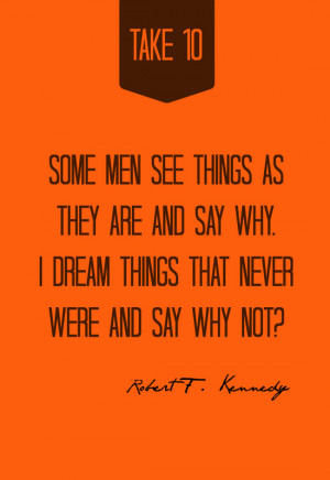 ... dream things that never were and say why not? -- Robert F. Kennedy