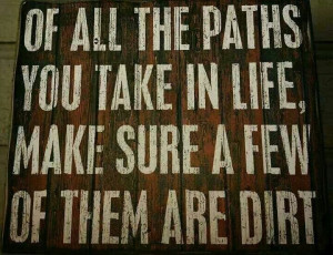 ... paths you taken in life, make sure a few of them are. . . . 