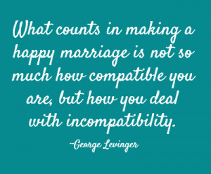 ... you are, but how you deal with incompatibility. ~George Levinger