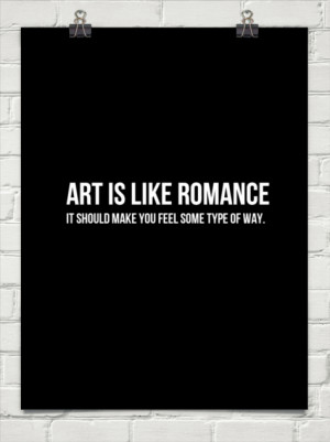 Art is like romance it should make you feel some type of way. #162387