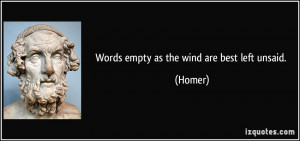 Words empty as the wind are best left unsaid. - Homer