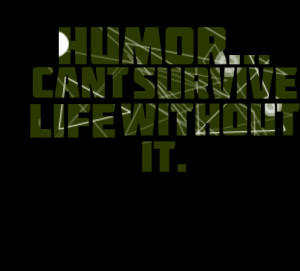 Quotes Picture: humor can't survive life without it