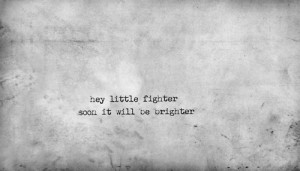 Hey Little Fighter Soon It will be Brighter.