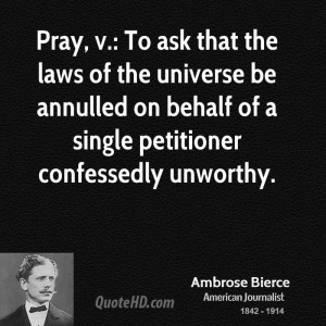 Pray, v.: To ask that the laws of the universe be annulled on behalf ...
