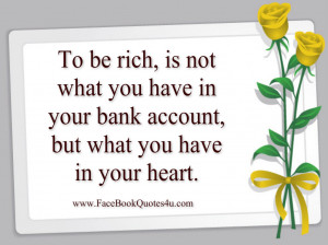 to be rich is not what you have in your bank account but what you have ...