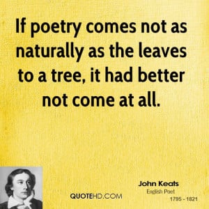 If poetry comes not as naturally as the leaves to a tree, it had ...