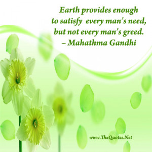 Earth provides enough to satisfy every man’s need, but not every man ...
