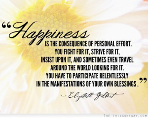 Happiness is the consequence of personal effort you fight for it ...