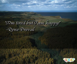 tired but I am happy. -Rene Preval