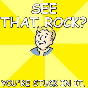 memes > Fallout 3 > see that rock? you're stuck in it