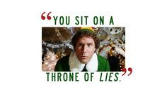 Buddy the Elf (Will Ferrell quote) You sit on a throne of lies! More