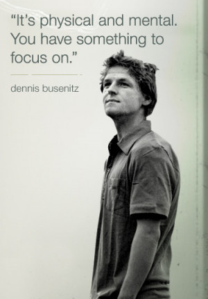 Its Physical and mental, you have something to focus on. -Dennis ...