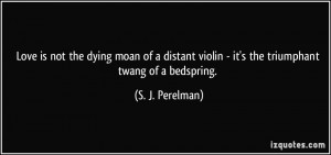 Love is not the dying moan of a distant violin - it's the triumphant ...
