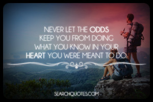 Never let the odds keep you from doing what you know in your heart you ...